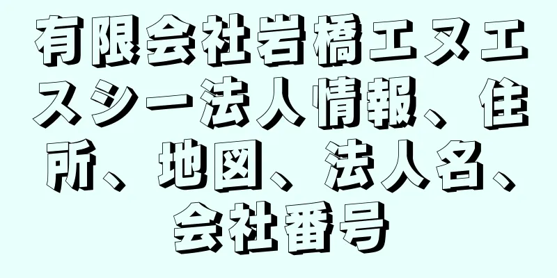 有限会社岩橋エヌエスシー法人情報、住所、地図、法人名、会社番号