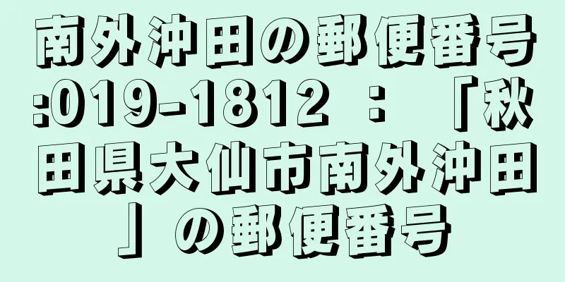 南外沖田の郵便番号:019-1812 ： 「秋田県大仙市南外沖田」の郵便番号