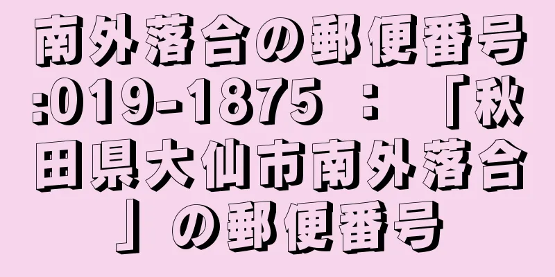 南外落合の郵便番号:019-1875 ： 「秋田県大仙市南外落合」の郵便番号