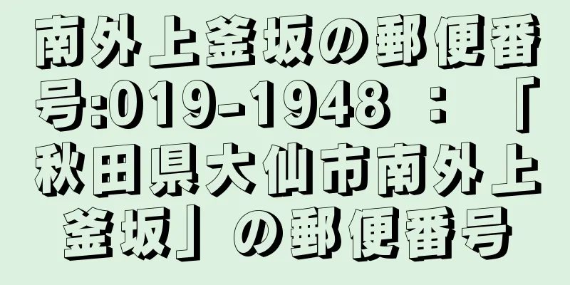 南外上釜坂の郵便番号:019-1948 ： 「秋田県大仙市南外上釜坂」の郵便番号