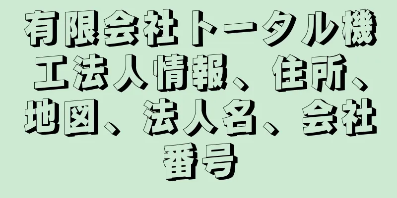 有限会社トータル機工法人情報、住所、地図、法人名、会社番号