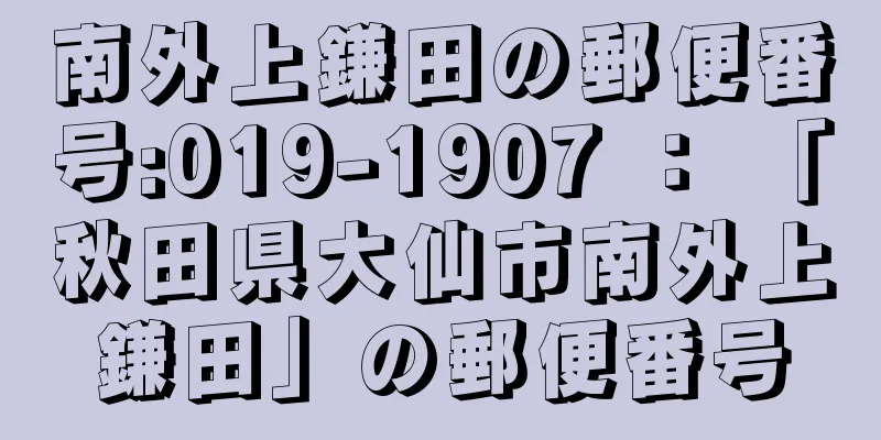 南外上鎌田の郵便番号:019-1907 ： 「秋田県大仙市南外上鎌田」の郵便番号