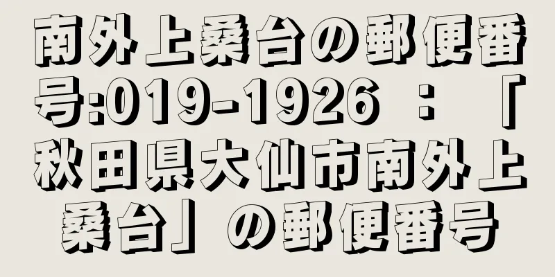 南外上桑台の郵便番号:019-1926 ： 「秋田県大仙市南外上桑台」の郵便番号