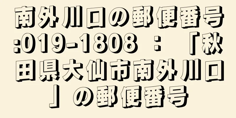 南外川口の郵便番号:019-1808 ： 「秋田県大仙市南外川口」の郵便番号