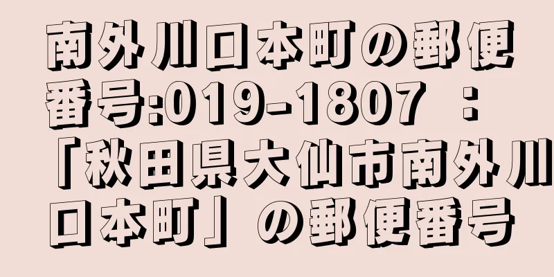 南外川口本町の郵便番号:019-1807 ： 「秋田県大仙市南外川口本町」の郵便番号