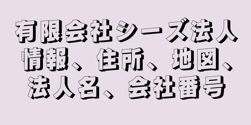 有限会社シーズ法人情報、住所、地図、法人名、会社番号