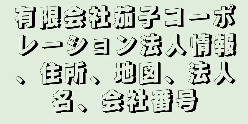 有限会社茄子コーポレーション法人情報、住所、地図、法人名、会社番号