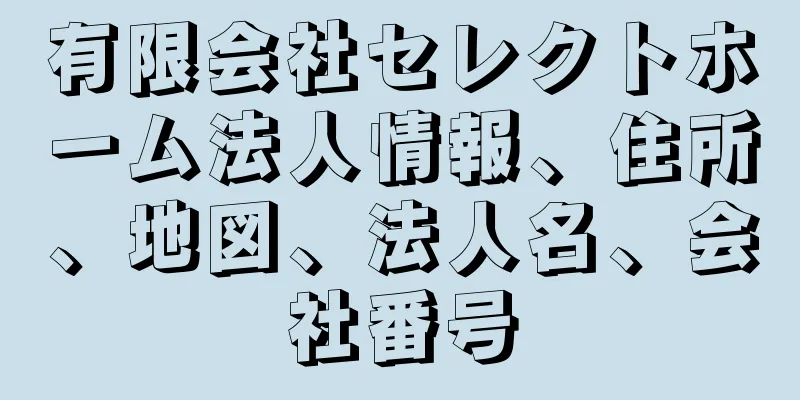 有限会社セレクトホーム法人情報、住所、地図、法人名、会社番号