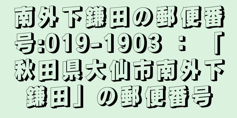 南外下鎌田の郵便番号:019-1903 ： 「秋田県大仙市南外下鎌田」の郵便番号