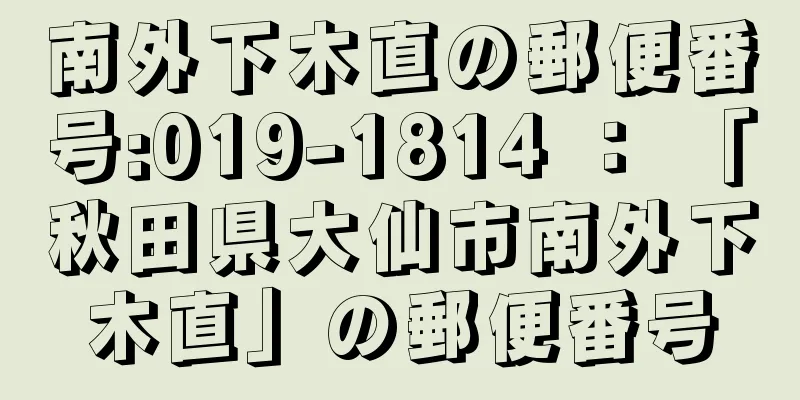 南外下木直の郵便番号:019-1814 ： 「秋田県大仙市南外下木直」の郵便番号