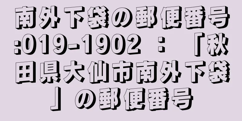 南外下袋の郵便番号:019-1902 ： 「秋田県大仙市南外下袋」の郵便番号