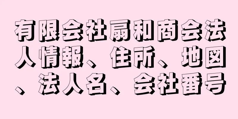 有限会社扇和商会法人情報、住所、地図、法人名、会社番号