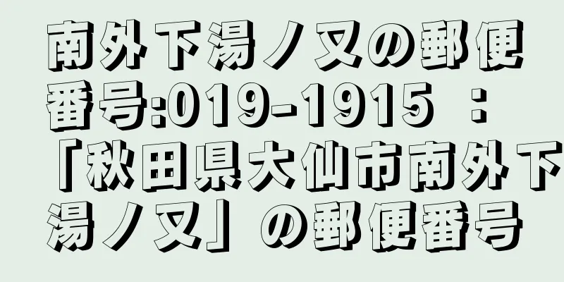 南外下湯ノ又の郵便番号:019-1915 ： 「秋田県大仙市南外下湯ノ又」の郵便番号