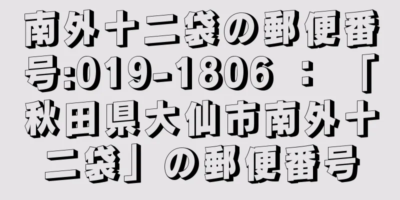 南外十二袋の郵便番号:019-1806 ： 「秋田県大仙市南外十二袋」の郵便番号