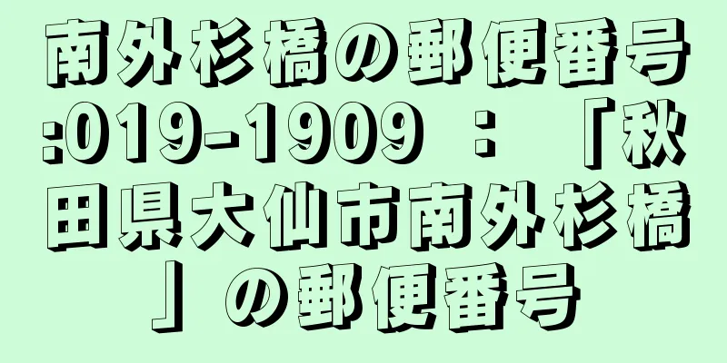 南外杉橋の郵便番号:019-1909 ： 「秋田県大仙市南外杉橋」の郵便番号