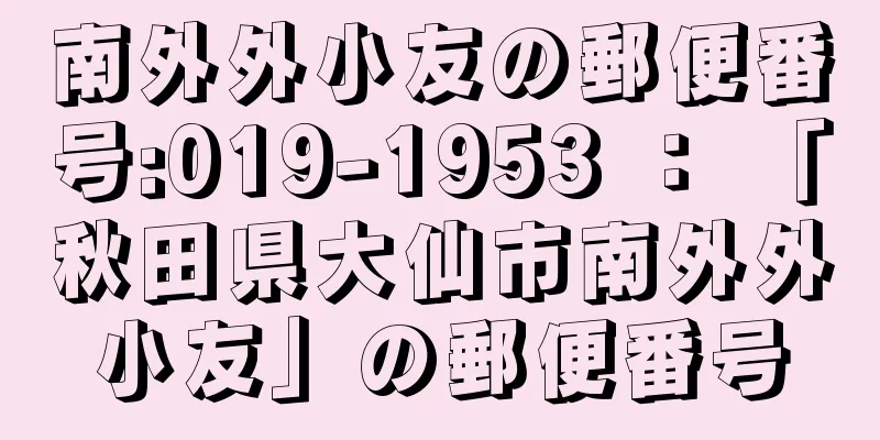 南外外小友の郵便番号:019-1953 ： 「秋田県大仙市南外外小友」の郵便番号