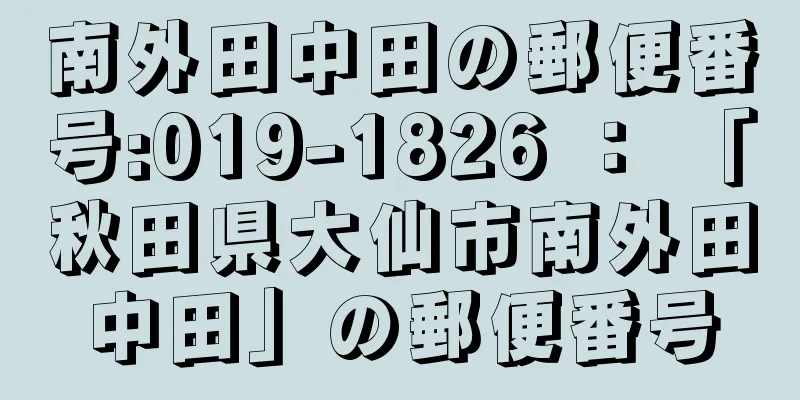 南外田中田の郵便番号:019-1826 ： 「秋田県大仙市南外田中田」の郵便番号