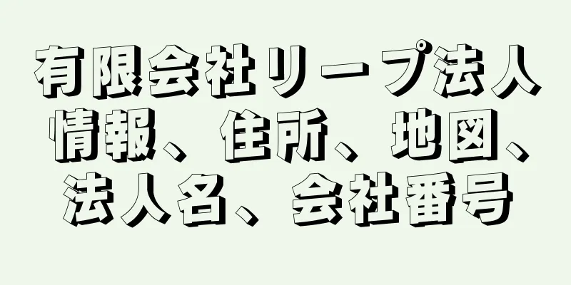 有限会社リープ法人情報、住所、地図、法人名、会社番号