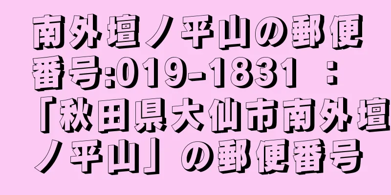 南外壇ノ平山の郵便番号:019-1831 ： 「秋田県大仙市南外壇ノ平山」の郵便番号