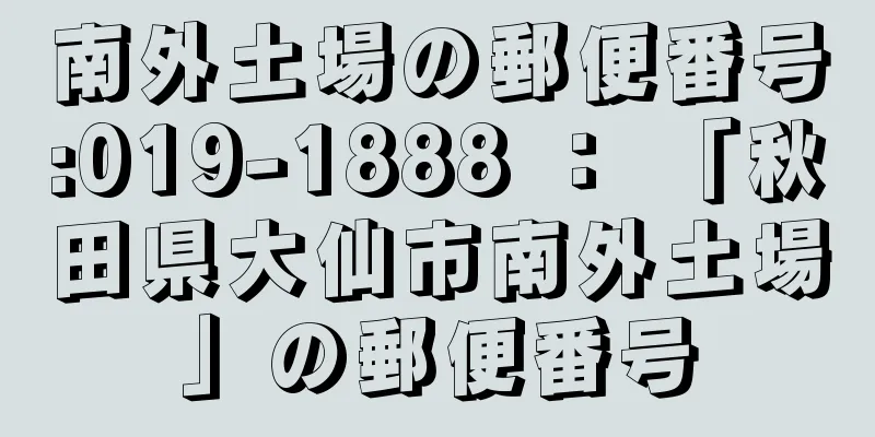 南外土場の郵便番号:019-1888 ： 「秋田県大仙市南外土場」の郵便番号