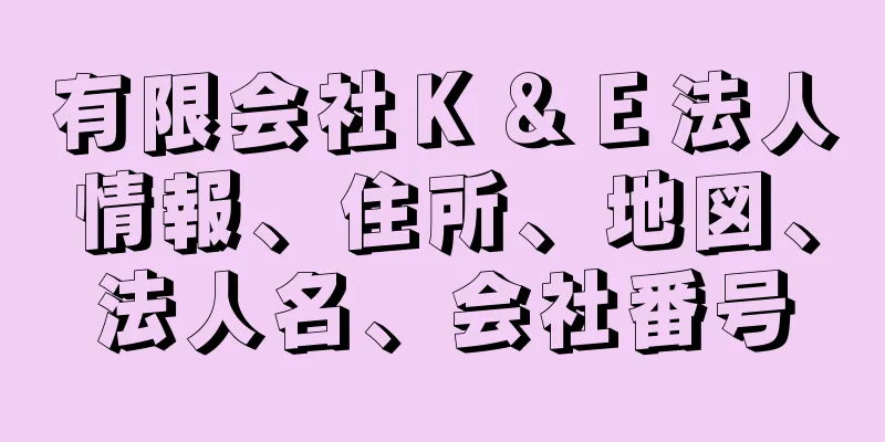 有限会社Ｋ＆Ｅ法人情報、住所、地図、法人名、会社番号