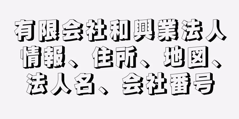 有限会社和興業法人情報、住所、地図、法人名、会社番号