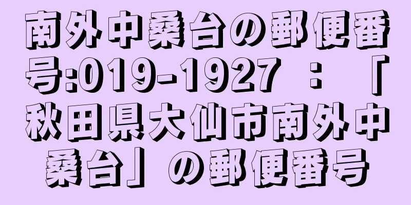 南外中桑台の郵便番号:019-1927 ： 「秋田県大仙市南外中桑台」の郵便番号