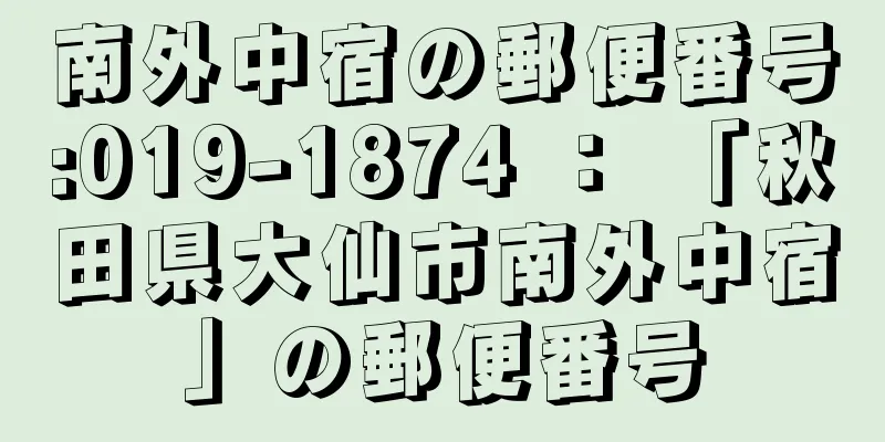 南外中宿の郵便番号:019-1874 ： 「秋田県大仙市南外中宿」の郵便番号