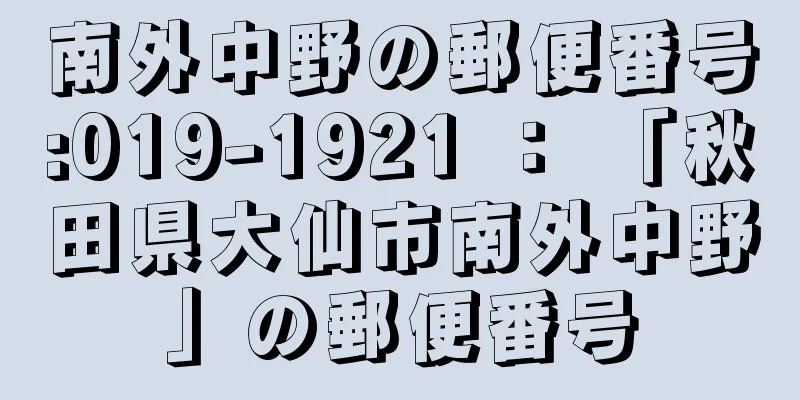 南外中野の郵便番号:019-1921 ： 「秋田県大仙市南外中野」の郵便番号