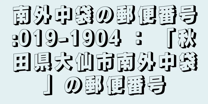 南外中袋の郵便番号:019-1904 ： 「秋田県大仙市南外中袋」の郵便番号