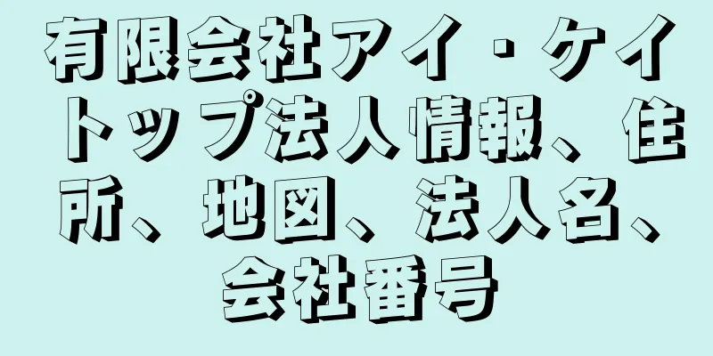 有限会社アイ・ケイトップ法人情報、住所、地図、法人名、会社番号