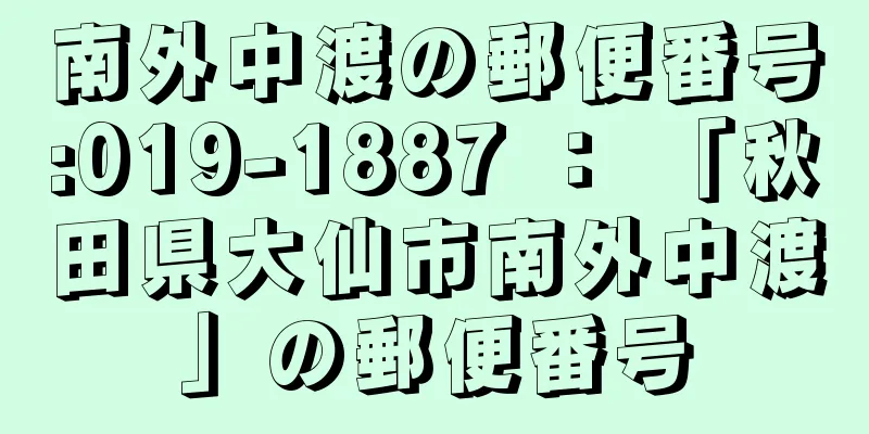 南外中渡の郵便番号:019-1887 ： 「秋田県大仙市南外中渡」の郵便番号