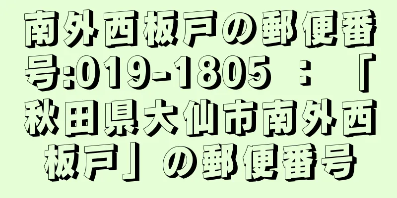 南外西板戸の郵便番号:019-1805 ： 「秋田県大仙市南外西板戸」の郵便番号