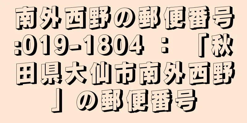 南外西野の郵便番号:019-1804 ： 「秋田県大仙市南外西野」の郵便番号