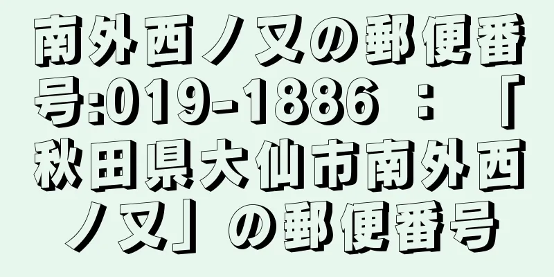 南外西ノ又の郵便番号:019-1886 ： 「秋田県大仙市南外西ノ又」の郵便番号