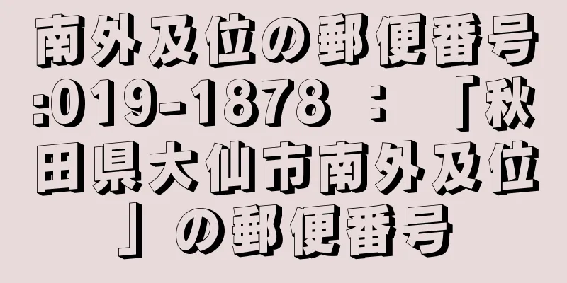 南外及位の郵便番号:019-1878 ： 「秋田県大仙市南外及位」の郵便番号