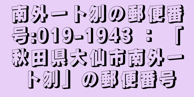 南外一ト刎の郵便番号:019-1943 ： 「秋田県大仙市南外一ト刎」の郵便番号