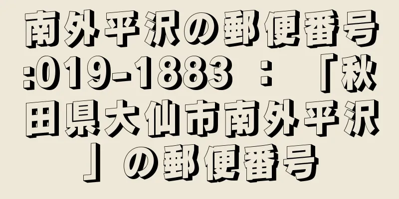 南外平沢の郵便番号:019-1883 ： 「秋田県大仙市南外平沢」の郵便番号