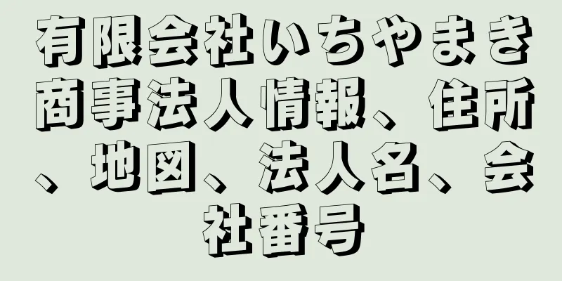 有限会社いちやまき商事法人情報、住所、地図、法人名、会社番号