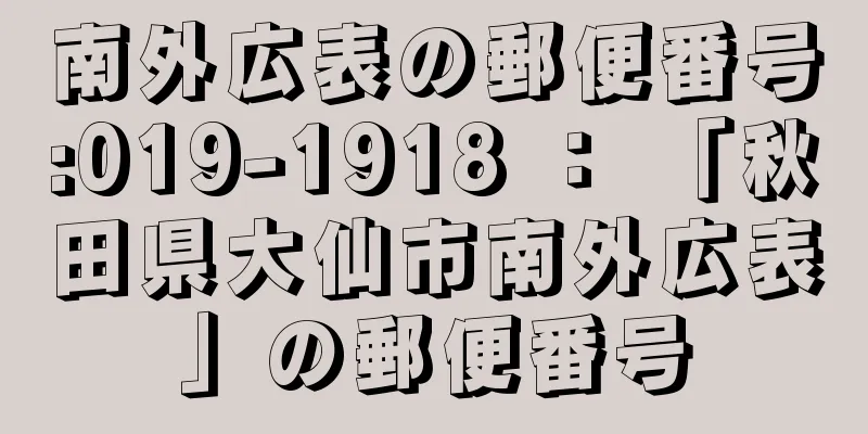 南外広表の郵便番号:019-1918 ： 「秋田県大仙市南外広表」の郵便番号