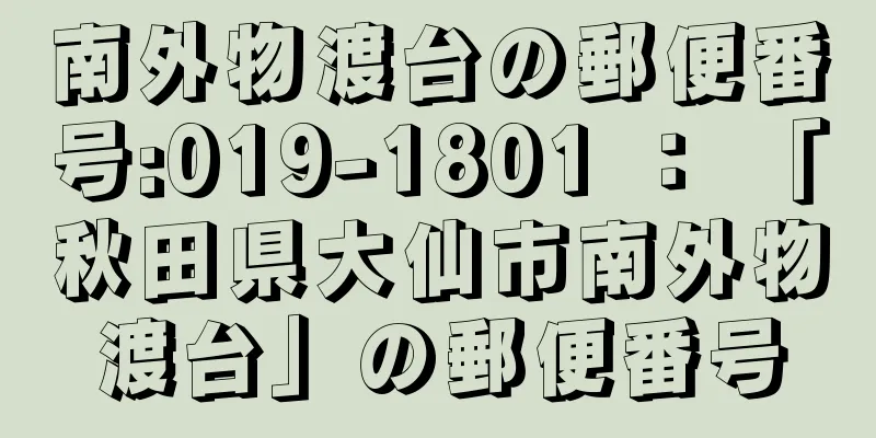 南外物渡台の郵便番号:019-1801 ： 「秋田県大仙市南外物渡台」の郵便番号