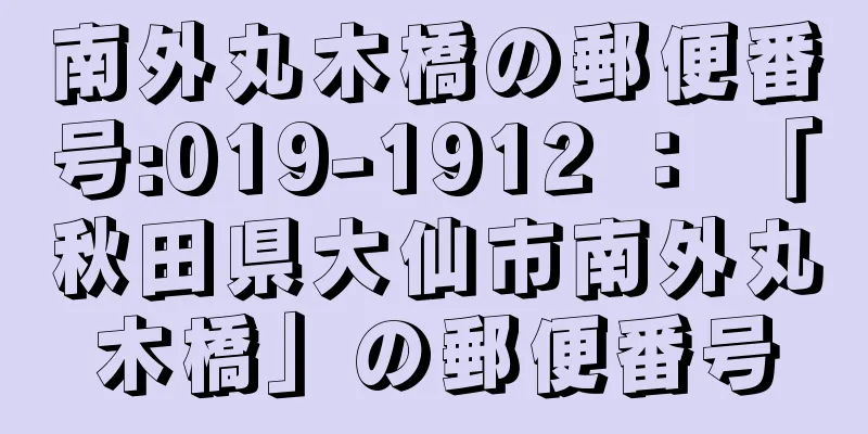 南外丸木橋の郵便番号:019-1912 ： 「秋田県大仙市南外丸木橋」の郵便番号