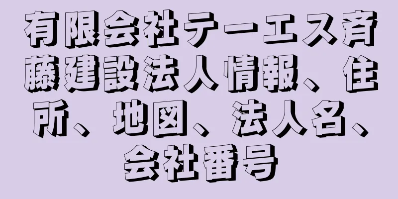 有限会社テーエス斉藤建設法人情報、住所、地図、法人名、会社番号