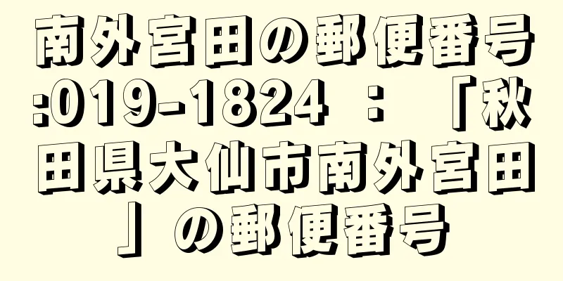 南外宮田の郵便番号:019-1824 ： 「秋田県大仙市南外宮田」の郵便番号