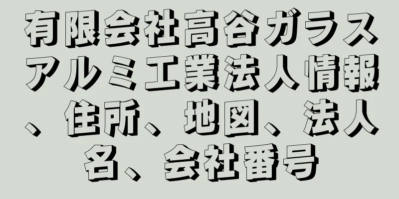 有限会社高谷ガラスアルミ工業法人情報、住所、地図、法人名、会社番号