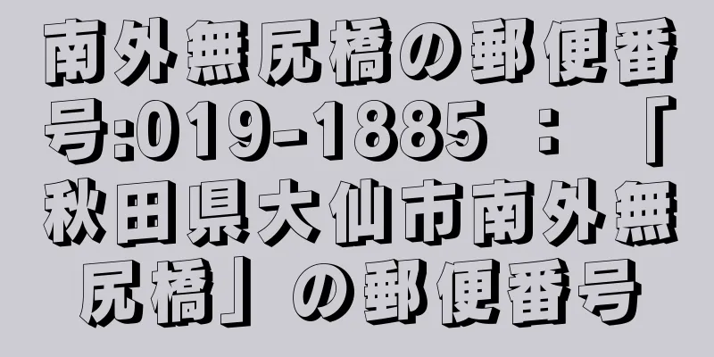 南外無尻橋の郵便番号:019-1885 ： 「秋田県大仙市南外無尻橋」の郵便番号