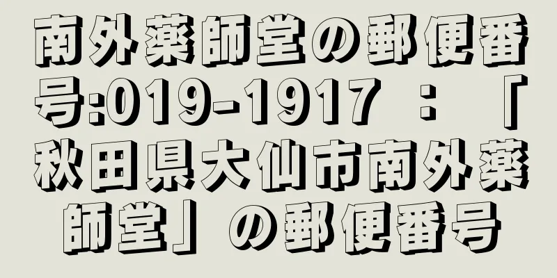 南外薬師堂の郵便番号:019-1917 ： 「秋田県大仙市南外薬師堂」の郵便番号