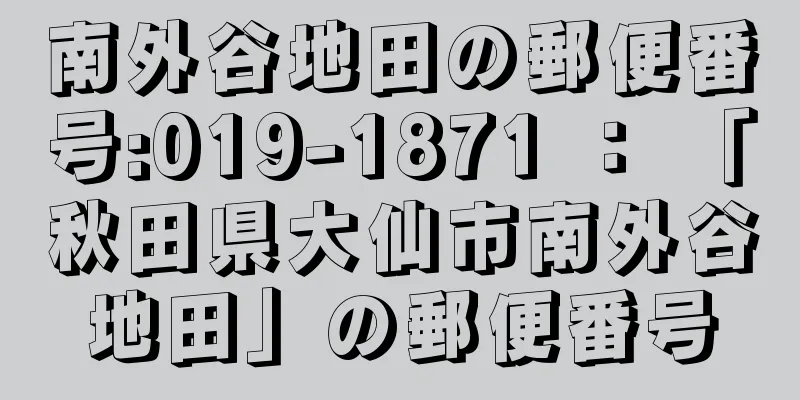 南外谷地田の郵便番号:019-1871 ： 「秋田県大仙市南外谷地田」の郵便番号