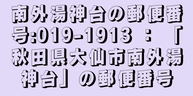 南外湯神台の郵便番号:019-1913 ： 「秋田県大仙市南外湯神台」の郵便番号