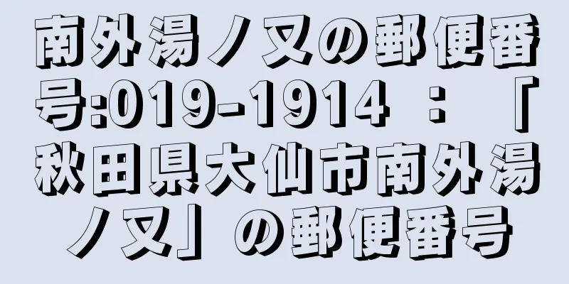 南外湯ノ又の郵便番号:019-1914 ： 「秋田県大仙市南外湯ノ又」の郵便番号